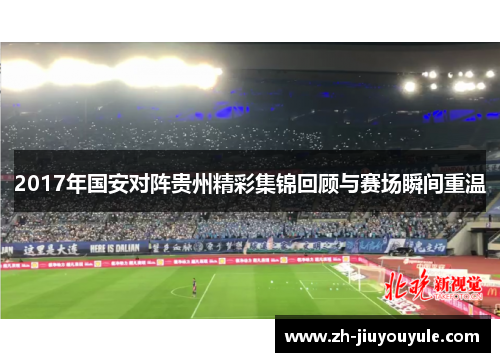 2017年国安对阵贵州精彩集锦回顾与赛场瞬间重温