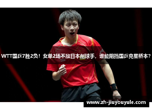 WTT国乒7胜2负！女单2场不敌日本削球手，谁能阻挡国乒克星桥本？